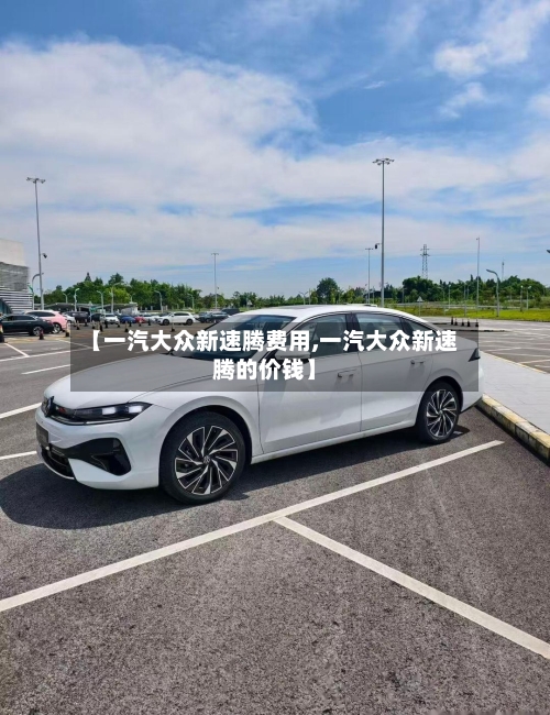 【一汽大众新速腾费用,一汽大众新速腾的价钱】-第3张图片