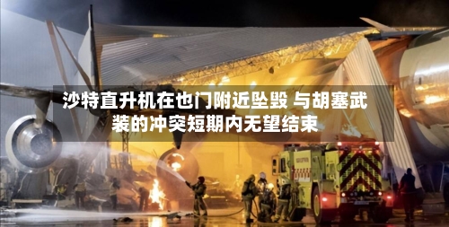 沙特直升机在也门附近坠毁 与胡塞武装的冲突短期内无望结束