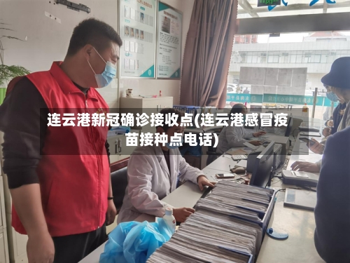 连云港新冠确诊接收点(连云港感冒疫苗接种点电话)
