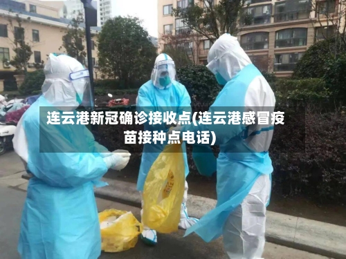 连云港新冠确诊接收点(连云港感冒疫苗接种点电话)-第3张图片