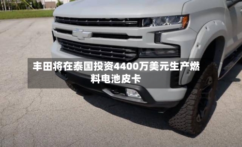 丰田将在泰国投资4400万美元生产燃料电池皮卡-第2张图片