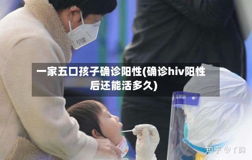 一家五口孩子确诊阳性(确诊hiv阳性后还能活多久)-第2张图片
