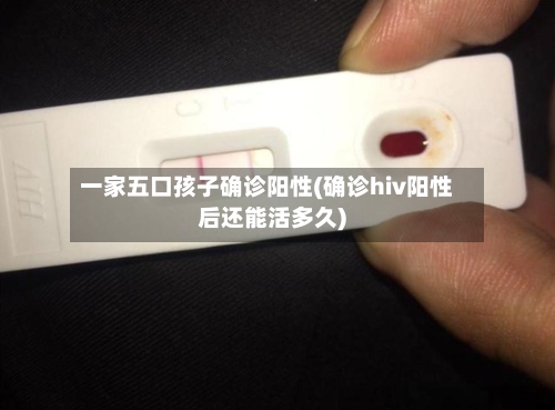 一家五口孩子确诊阳性(确诊hiv阳性后还能活多久)