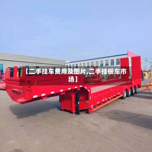 【二手挂车费用及图片,二手挂板车市场】-第3张图片