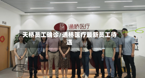 天桥员工确诊/通桥医疗最新员工待遇-第2张图片