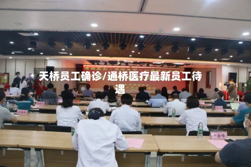 天桥员工确诊/通桥医疗最新员工待遇