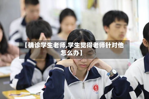 【确诊学生老师,学生觉得老师针对他怎么办】