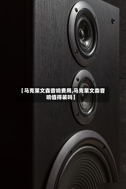 【马克莱文森音响费用,马克莱文森音响值得装吗】-第2张图片