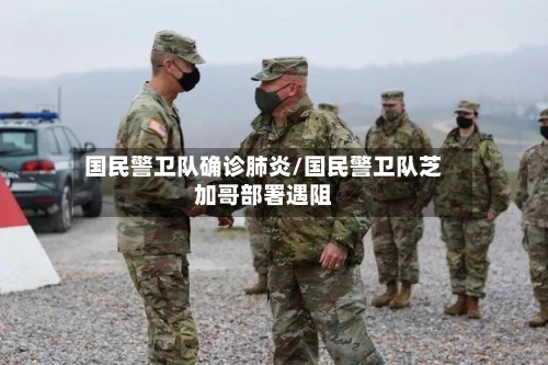 国民警卫队确诊肺炎/国民警卫队芝加哥部署遇阻-第3张图片