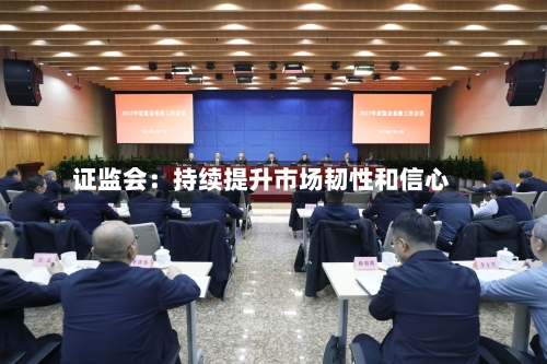 证监会:持续提升市场韧性和信心-第2张图片