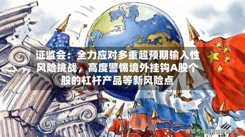 证监会：全力应对多重超预期输入性风险挑战	，高度警惕境外挂钩A股个股的杠杆产品等新风险点-第2张图片
