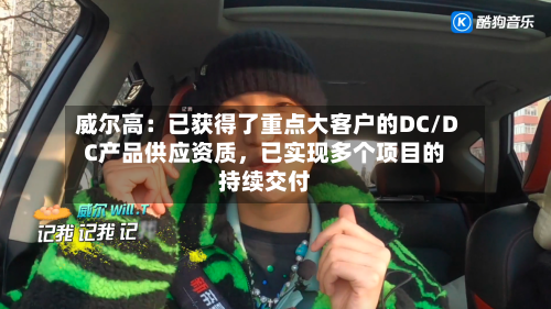 威尔高：已获得了重点大客户的DC/DC产品供应资质，已实现多个项目的持续交付
