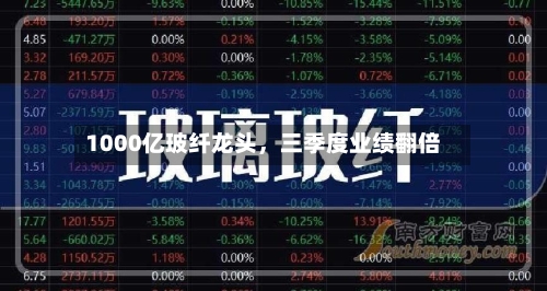 1000亿玻纤龙头,三季度业绩翻倍