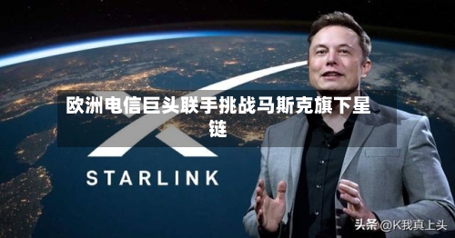 欧洲电信巨头联手挑战马斯克旗下星链-第2张图片