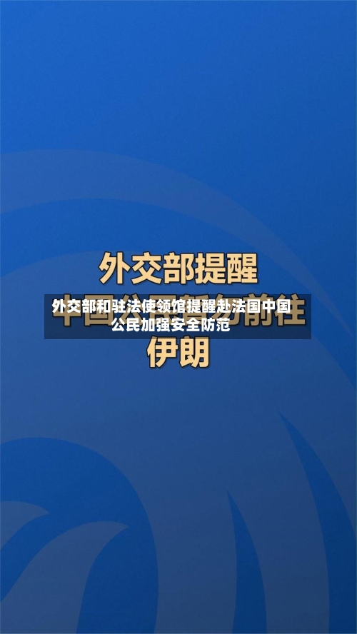 外交部和驻法使领馆提醒赴法国中国公民加强安全防范-第2张图片