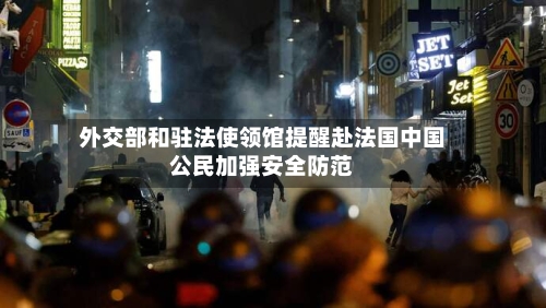 外交部和驻法使领馆提醒赴法国中国公民加强安全防范-第3张图片