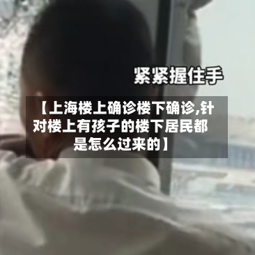 【上海楼上确诊楼下确诊,针对楼上有孩子的楼下居民都是怎么过来的】-第2张图片