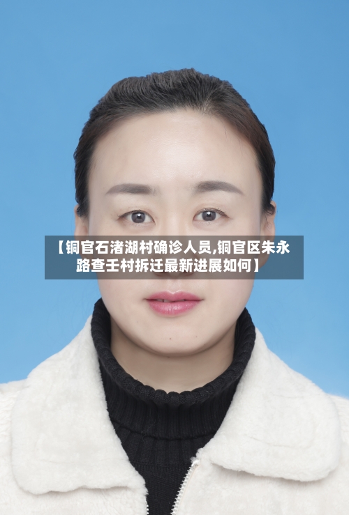 【铜官石渚湖村确诊人员,铜官区朱永路查壬村拆迁最新进展如何】