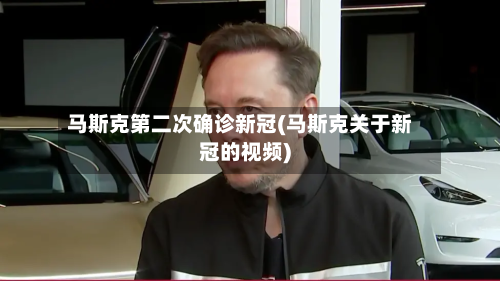 马斯克第二次确诊新冠(马斯克关于新冠的视频)