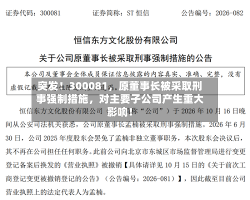 突发!300081,原董事长被采取刑事强制措施,对主要子公司产生重大影响!
