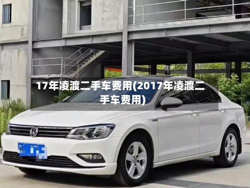17年凌渡二手车费用(2017年凌渡二手车费用)
