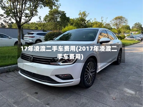 17年凌渡二手车费用(2017年凌渡二手车费用)-第2张图片