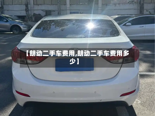 【朗动二手车费用,朗动二手车费用多少】