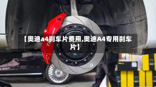 【奥迪a4刹车片费用,奥迪A4专用刹车片】