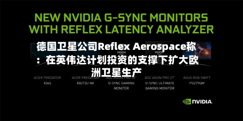 德国卫星公司Reflex Aerospace称:在英伟达计划投资的支撑下扩大欧洲卫星生产
