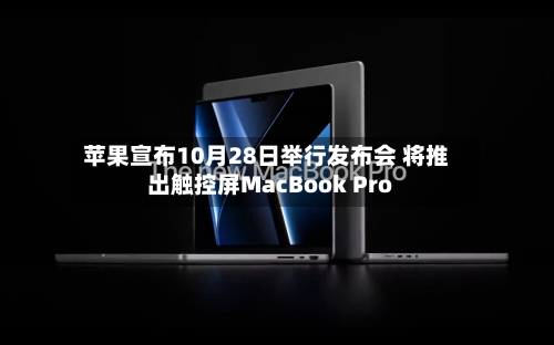 苹果宣布10月28日举行发布会 将推出触控屏MacBook Pro