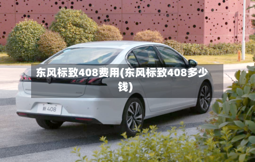 东风标致408费用(东风标致408多少钱)