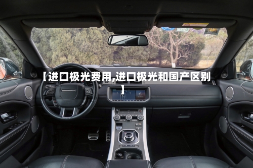 【进口极光费用,进口极光和国产区别】-第3张图片