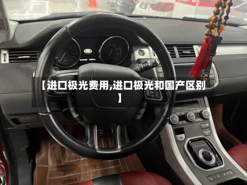 【进口极光费用,进口极光和国产区别】