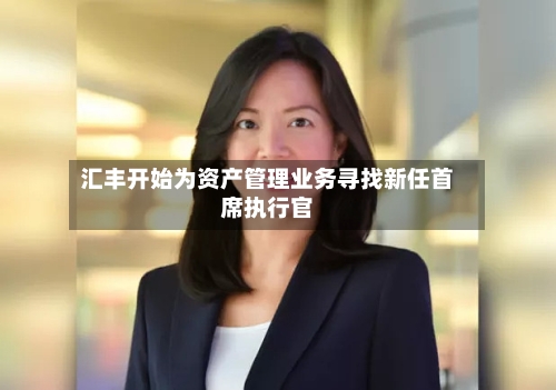 汇丰开始为资产管理业务寻找新任首席执行官