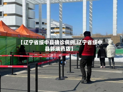 【辽宁省绥中县确诊病例,辽宁省绥中县郭瑞药店】-第3张图片