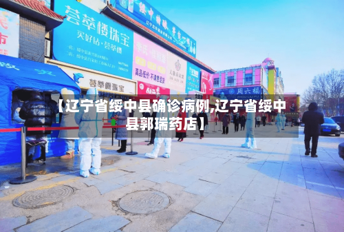 【辽宁省绥中县确诊病例,辽宁省绥中县郭瑞药店】-第2张图片
