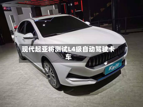现代起亚将测试L4级自动驾驶卡车