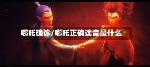 哪吒确诊/哪吒正确读音是什么-第2张图片