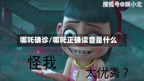 哪吒确诊/哪吒正确读音是什么