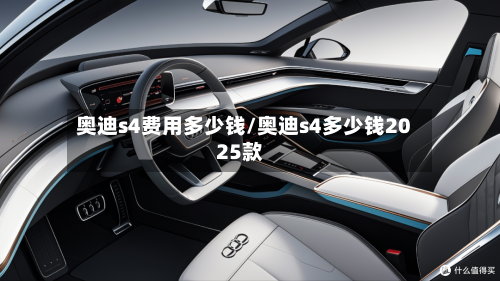 奥迪s4费用多少钱/奥迪s4多少钱2025款