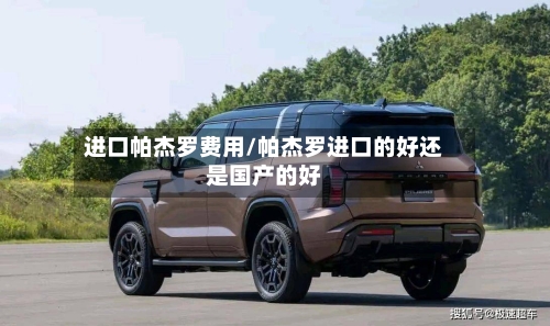 进口帕杰罗费用/帕杰罗进口的好还是国产的好-第2张图片