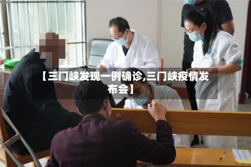 【三门峡发现一例确诊,三门峡疫情发布会】-第3张图片