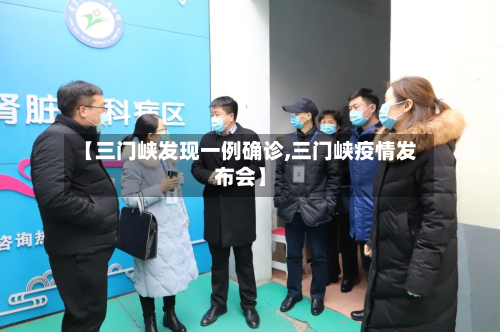 【三门峡发现一例确诊,三门峡疫情发布会】-第2张图片