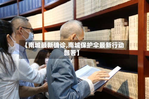 【南城最新确诊,南城保护伞最新行动部署】