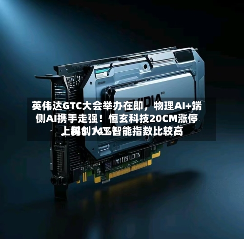 英伟达GTC大会举办在即，物理AI+端侧AI携手走强！恒玄科技20CM涨停，科创人工智能指数比较高上探5.14%！