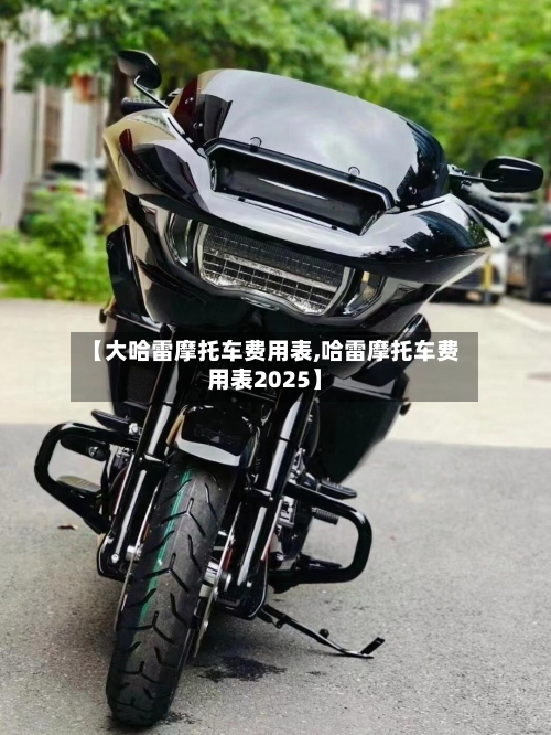 【大哈雷摩托车费用表,哈雷摩托车费用表2025】