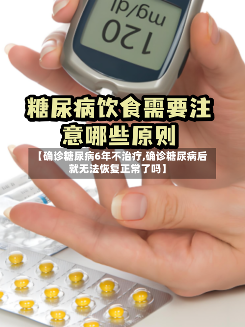 【确诊糖尿病6年不治疗,确诊糖尿病后就无法恢复正常了吗】