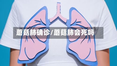 蘑菇肺确诊/蘑菇肺会死吗-第2张图片