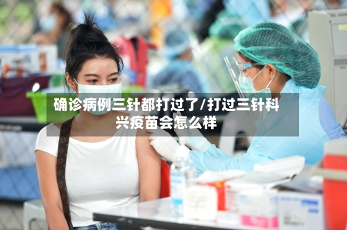 确诊病例三针都打过了/打过三针科兴疫苗会怎么样-第2张图片