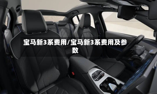 宝马新3系费用/宝马新3系费用及参数
